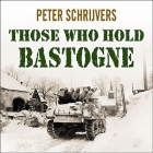 Those Who Hold Bastogne Lib/E: The True Story of the Soldiers and Civilians Who Fought in the Biggest Battle of the Bulge By Peter Schrijvers, John Lee (Read by) Cover Image