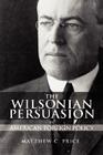 The Wilsonian Persuasion in American Foreign Policy By Matthew C. Price Cover Image