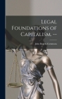 Legal Foundations of Capitalism. -- By John Rogers 1862-1945 Commons Cover Image