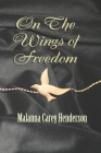 On the Wings of Freedom By Malanna Carey Henderson Cover Image