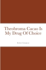 Theobroma Cacao Is My Drug Of Choice By Robert Giorgione Cover Image