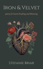 Iron & Velvet: poetry for hearts breaking and blooming By Stefanie Briar Cover Image