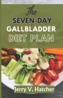 The Seven-Day Gallbladder Diet Plan: The Ultimate Diet Guide, with over 30 recipes and 7days meal plan for excellent Gallbladder Health By Jerry V. Hatcher Cover Image