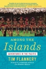 Among the Islands: Adventures in the Pacific By Tim Flannery Cover Image