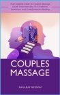 Couples Massage: The Complete Guide To Couples Massage Guide: Understanding The Tradition, Technique, And Transformative Healing Cover Image