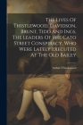 The Lives Of Thistlewood, Davidson, Brunt, Tidd And Ings, The Leaders Of The Cato Street Conspiracy, Who Were Lately Executed At The Old Bailey By Arthur Thistlewood Cover Image