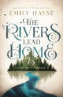 The Rivers Lead Home and Other Stories By Emily Hayse Cover Image