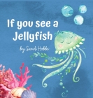 If you see a Jellyfish By Sandi M. Hobbs Cover Image