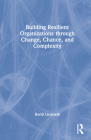 Building Resilient Organizations through Change, Chance, and Complexity By David Lindstedt Cover Image