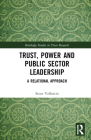 Trust, Power and Public Sector Leadership: A Relational Approach (Routledge Studies in Trust Research) Cover Image