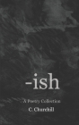 -ish: A Poetry Collection By C. Churchill Cover Image