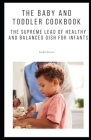 The Baby and Toddler Cookbook: The Supreme Lead of Healthy and Balanced Dish for Infants Cover Image