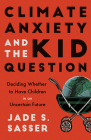 Climate Anxiety and the Kid Question: Deciding Whether to Have Children in an Uncertain Future By Jade Sasser Cover Image