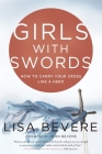 Girls with Swords: How to Carry Your Cross Like a Hero By Lisa Bevere, John Bevere (Foreword by) Cover Image