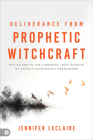 Deliverance from Prophetic Witchcraft: Put an End to the Lingering Toxic Effects of Satan's Counterfeit Messengers Cover Image