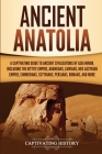 Ancient Anatolia: A Captivating Guide to Ancient Civilizations of Asia Minor, Including the Hittite Empire, Arameans, Luwians, Neo-Assyr Cover Image