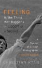 Feeling is the Thing that Happens in 1000th of a Second: A Season of Cricket Photographer Patrick Eagar: LONGLISTED FOR THE WILLIAM HILL SPORTS BOOK OF THE YEAR 2017 Cover Image