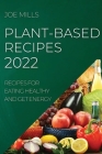 Plant-Based Recipes 2022: Recipes for Eating Healthy and Get Energy By Joe Mills Cover Image