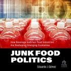 Junk Food Politics: How Beverage and Fast Food Industries Are Reshaping Emerging Economies By Eduardo J. Gómez, Timothy Andrés Pabon (Read by) Cover Image