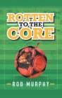 Rotten to the Core By Rob Murphy Cover Image