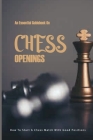 An Essential Guidebook On Chess Openings- How To Start A Chess Match With Good Positions: Chess The Basics Cover Image
