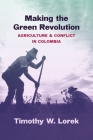 Making the Green Revolution: Agriculture and Conflict in Colombia (Flows) By Timothy W. Lorek Cover Image