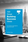 100 Great Building Success Ideas:  From Leading Organisations Around the World By Peter Shaw Cover Image