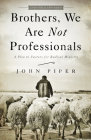 Brothers, We Are Not Professionals: A Plea to Pastors for Radical Ministry, Updated and Expanded Edition By John Piper Cover Image