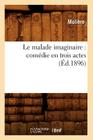Le Malade Imaginaire: Comédie En Trois Actes (Éd.1896) (Litterature) By Jean-Baptiste Molière (Poquelin Dit) Cover Image