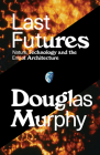Last Futures: Nature, Technology and the End of Architecture By Douglas Murphy Cover Image