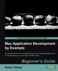 Mac Application Development by Example: Beginners Guide By Robert Wiebe Cover Image