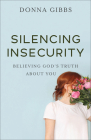 Silencing Insecurity: Believing God's Truth about You By Donna Gibbs Cover Image