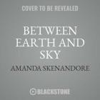 Between Earth and Sky Lib/E By Amanda Skenandore, Emily Sutton-Smith (Read by) Cover Image