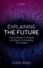 Explaining the Future: How to Research, Analyze, and Report on Emerging Technologies By Sunny Bains Cover Image
