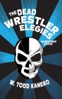 The Dead Wrestler Elegies Championship Edition By W. Todd Kaneko Cover Image