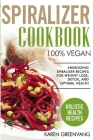 Spiralizer Cookbook: 100% Vegan: Energizing Spiralizer Recipes for Weight Loss, Detox, and Optimal Health By Karen Greenvang Cover Image