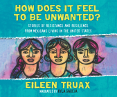 How Does It Feel to Be Unwanted?: Stories of Resistance and Resilience from Mexicans Living in the United States By Eileen Truax, Kyla Garcia (Read by) Cover Image
