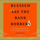 Blessed Are the Bank Robbers: The True Adventures of an Evangelical Outlaw By Chas Smith, Chas Smith (Read by) Cover Image