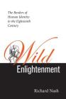 Wild Enlightenment: The Borders of Human Identity in the Eighteenth Century the Borders of Human Identity in the Eighteenth Century By Richard Nash Cover Image