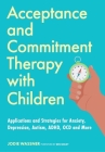 Acceptance and Commitment Therapy with Children: Applications and Strategies for Anxiety, Depression, Autism, Adhd, Ocd and More By Jodie Wassner, Ben Sedley (Foreword by) Cover Image