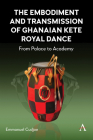 The Embodiment and Transmission of Ghanaian Kete Royal Dance: From Palace to Academy By Emmanuel Cudjoe Cover Image
