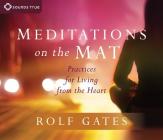 Meditations on the Mat: Practices for Living from the Heart By Rolf Gates Cover Image