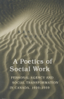 A Poetics of Social Work: Personal Agency and Social Transformation in Canada, 1920-1939 Cover Image