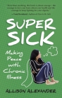 Super Sick: Making Peace with Chronic Illness By Allison Alexander Cover Image