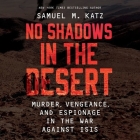 No Shadows in the Desert Lib/E: Murder, Vengeance, and Espionage in the War Against Isis By Samuel M. Katz, Sean Patrick Hopkins (Read by) Cover Image