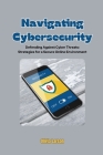 Navigating Cybersecurity: Defending Against Cyber Threats: Strategies for a Secure Online Environment Cover Image