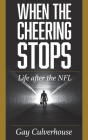 When the Cheering Stops: Life after the NFL By Gay Culverhouse Cover Image