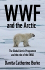 WWF and Arctic Environmentalism: Conservationism and the Engo in the Circumpolar North By Danita Catherine Burke Cover Image