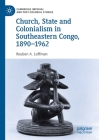 Church, State and Colonialism in Southeastern Congo, 1890-1962 (Cambridge Imperial and Post-Colonial Studies) Cover Image