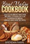 Bread Machine Cookbook: Delicious Bread Machine Recipes Cookbook for Homemade Bread (Bread Machine Recipes) By Brendan Fawn Cover Image